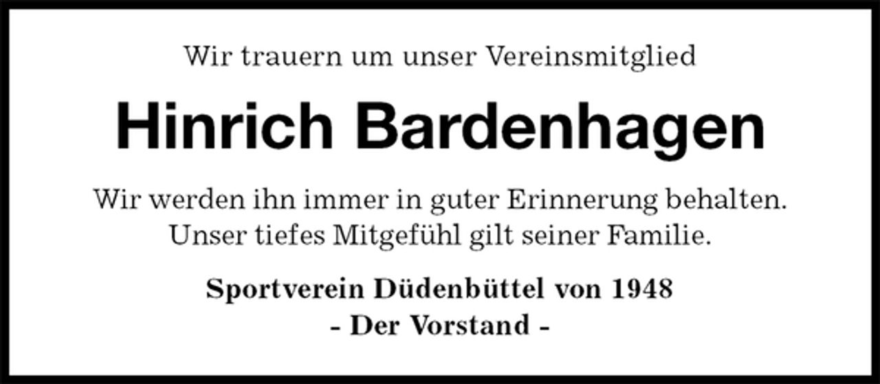 <p>Wir trauern um unser Vereinsmitglied<br />Hinrich Bardenhagen<br />Wir werden ihn immer in guter Erinnerung behalten.<br />Unser tiefes Mitgefühl gilt seiner Familie.<br />Sportverein Düdenbüttel von 1948<br />- Der Vorstand -</p>