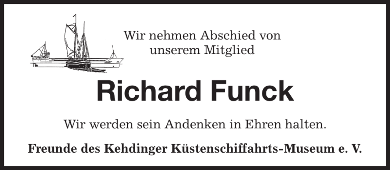 <p>Wir nehmen Abschied von<br />unserem Mitglied<br />Richard Funck<br />Wir werden sein Andenken in Ehren halten.<br />Freunde des Kehdinger Küstenschiffahrts-Museum e. V.</p>