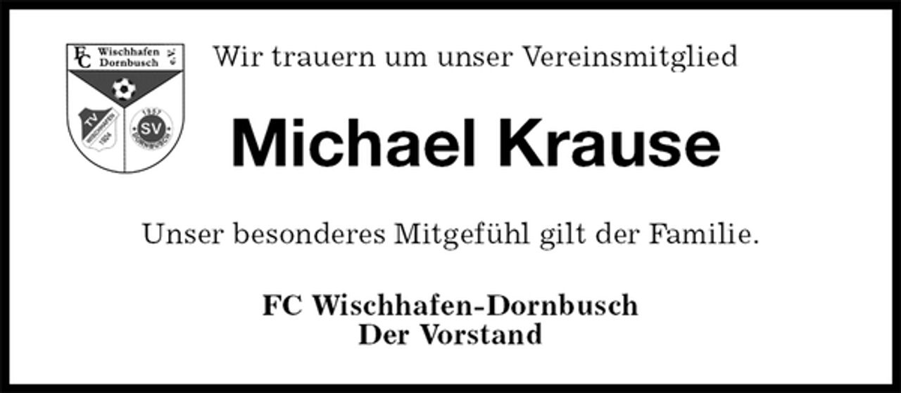 <p>Wir trauern um unser Vereinsmitglied<br />Michael Krause<br />Unser besonderes Mitgefühl gilt der Familie.<br />FC Wischhafen-Dornbusch<br />Der Vorstand</p>