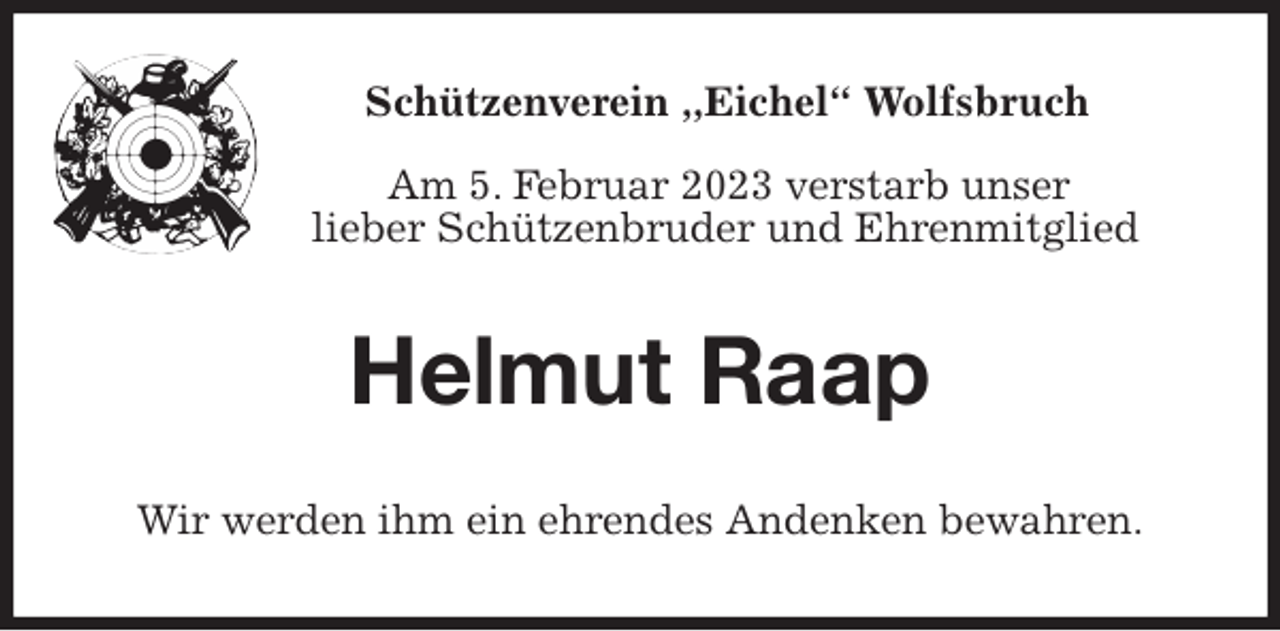 <p>Schützenverein ,,Eichel“ Wolfsbruch</p><p>Am 5. Februar 2023 verstarb unser<br />lieber Schützenbruder und Ehrenmitglied<br />Helmut Raap<br />Wir werden ihm ein ehrendes Andenken bewahren.</p>