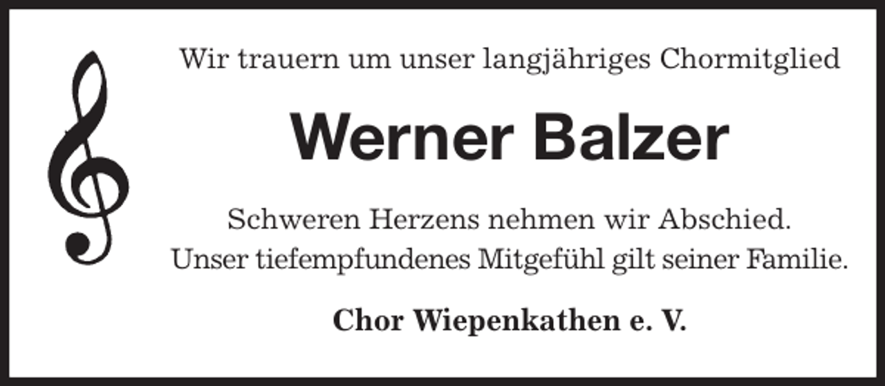 <p>Wir trauern um unser langjähriges Chormitglied<br />Werner Balzer<br />Schweren Herzens nehmen wir Abschied.<br />Unser tiefempfundenes Mitgefühl gilt seiner Familie.<br />Chor Wiepenkathen e. V.</p>