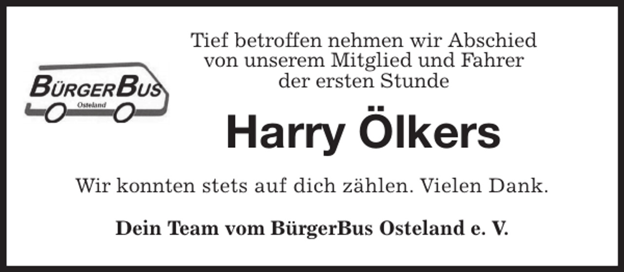 <p>Tief betroffen nehmen wir Abschied<br />von unserem Mitglied und Fahrer<br />der ersten Stunde<br />Harry Ölkers<br />Wir konnten stets auf dich zählen. Vielen Dank.<br />Dein Team vom BürgerBus Osteland e. V.</p>