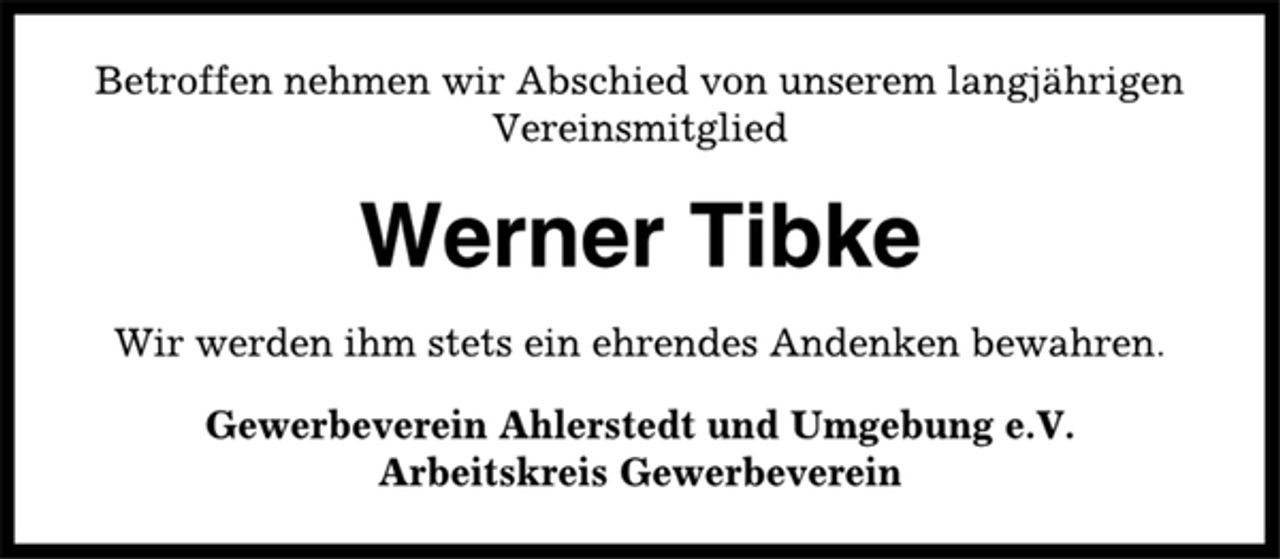 <p>Betroffen nehmen wir Abschied von unserem langjährigen<br />Vereinsmitglied<br />Werner Tibke<br />Wir werden ihm stets ein ehrendes Andenken bewahren.<br />Gewerbeverein Ahlerstedt und Umgebung e.V.<br />Arbeitskreis Gewerbeverein</p>