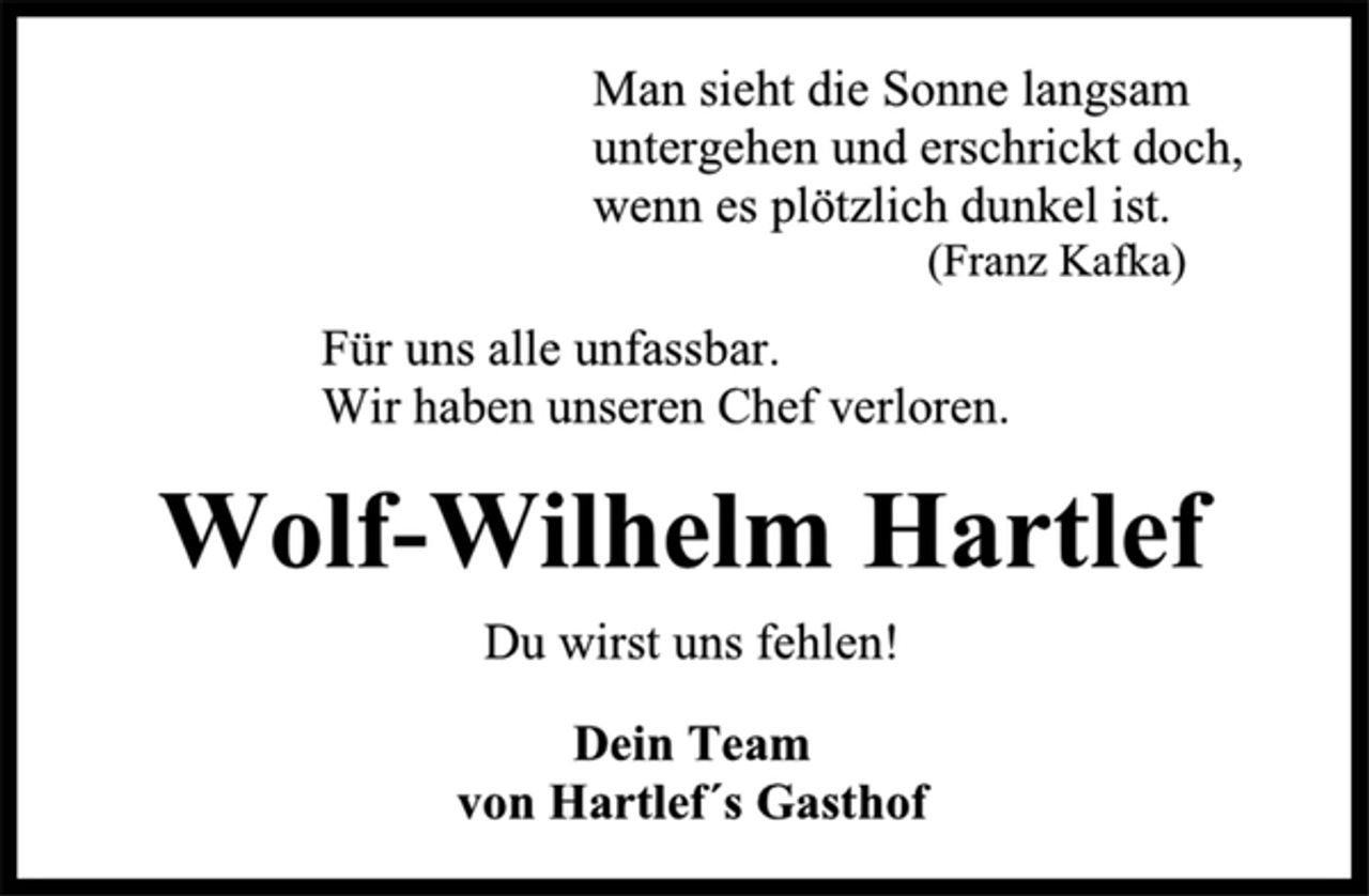 <p>Man sieht die Sonne langsam untergehen und erschrickt doch, wenn es plötzlich dunkel ist. (Franz Kafka)<br />Für uns alle unfassbar. Wir haben unseren Chef verloren.<br />Wolf-Wilhelm Hartlef<br />Du wirst uns fehlen!<br />Dein Team von Hartlef`s Gasthof</p>