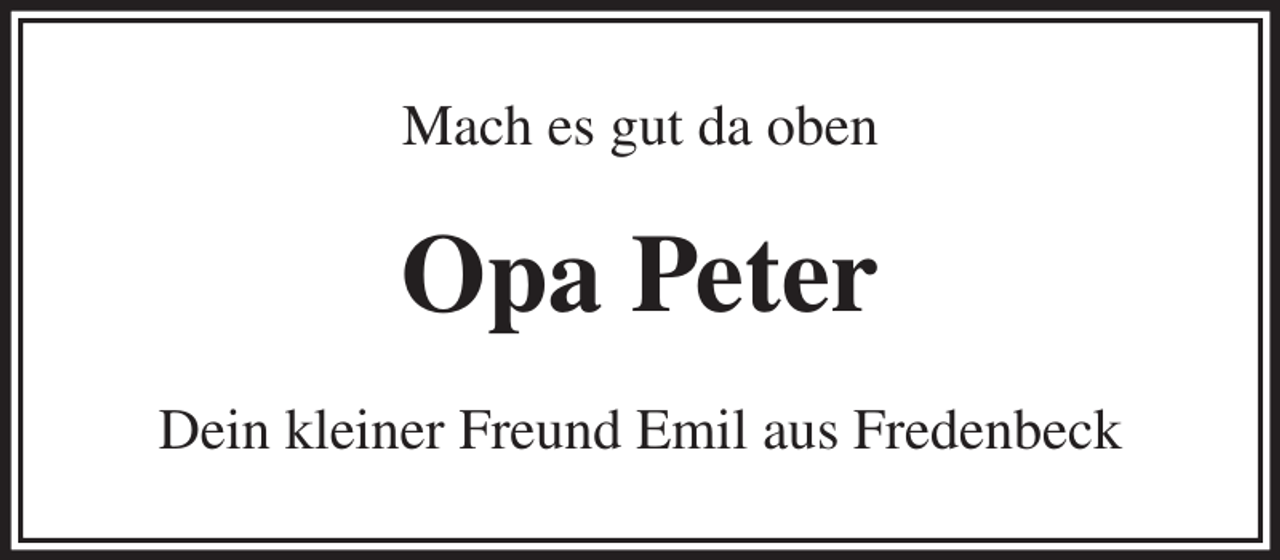 <p>Mach es gut da oben<br />Opa Peter<br />Dein kleiner Freund Emil aus Fredenbeck</p>