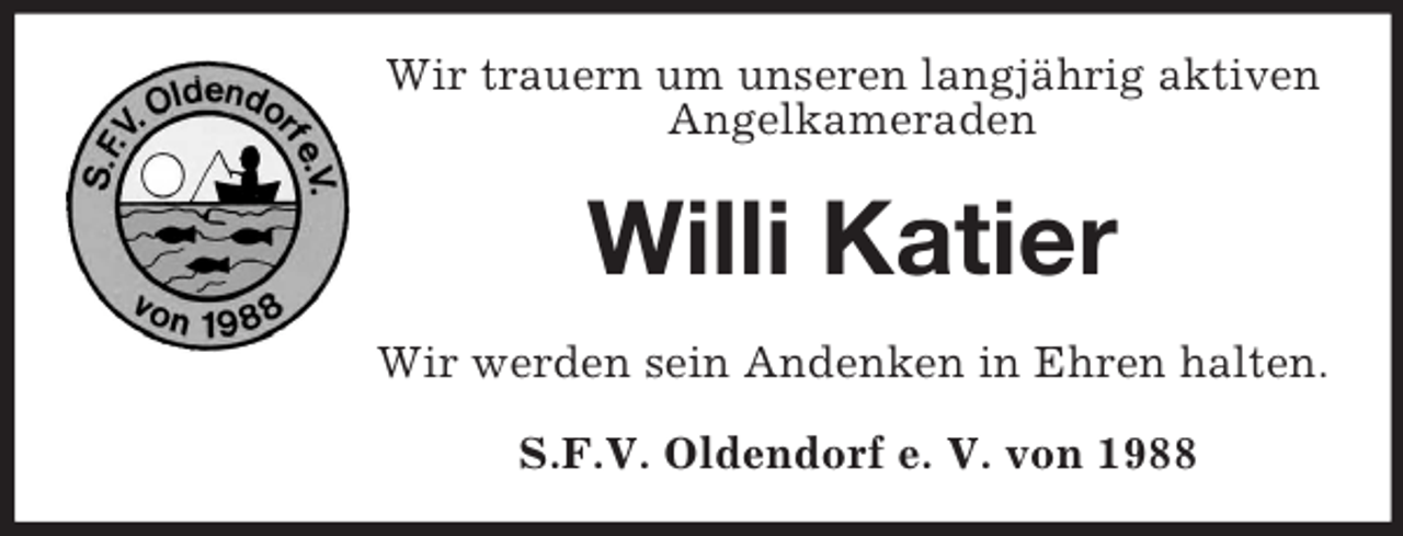 <p>Wir trauern um unseren langjährig aktiven<br />Angelkameraden</p><p>Willi Katier<br />Wir werden sein Andenken in Ehren halten.<br />S.F.V. Oldendorf e. V. von 1988</p>