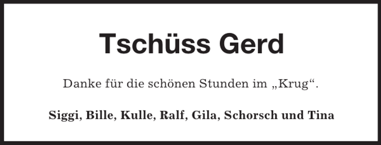 <p>Tschüss Gerd<br />Danke für die schönen Stunden im „Krug“.<br />Siggi, Bille, Kulle, Ralf, Gila, Schorsch und Tina</p>