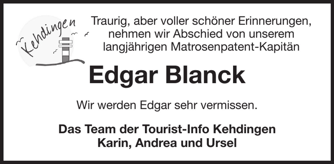 <p>Traurig, aber voller schöner Erinnerungen,<br />nehmen wir Abschied von unserem<br />langjährigen Matrosenpatent-Kapitän<br />Edgar Blanck<br />Wir werden Edgar sehr vermissen.<br />Das Team der Tourist-Info Kehdingen<br />Karin, Andrea und Ursel</p>
