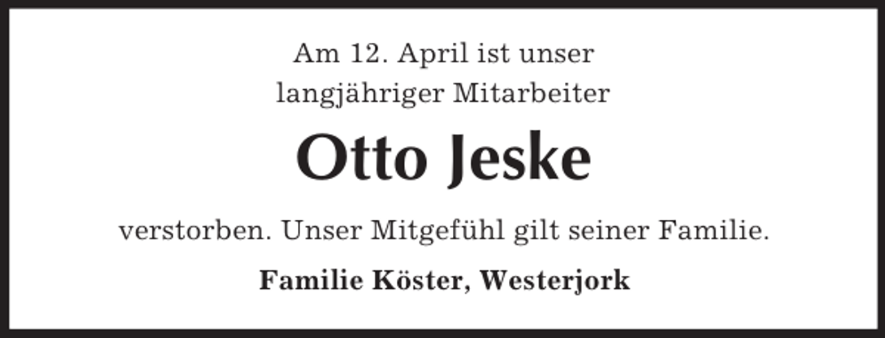 <p>Am 12. April ist unser<br />langjähriger Mitarbeiter</p><p>Otto Jeske<br />verstorben. Unser Mitgefühl gilt seiner Familie.<br />Familie Köster, Westerjork</p>