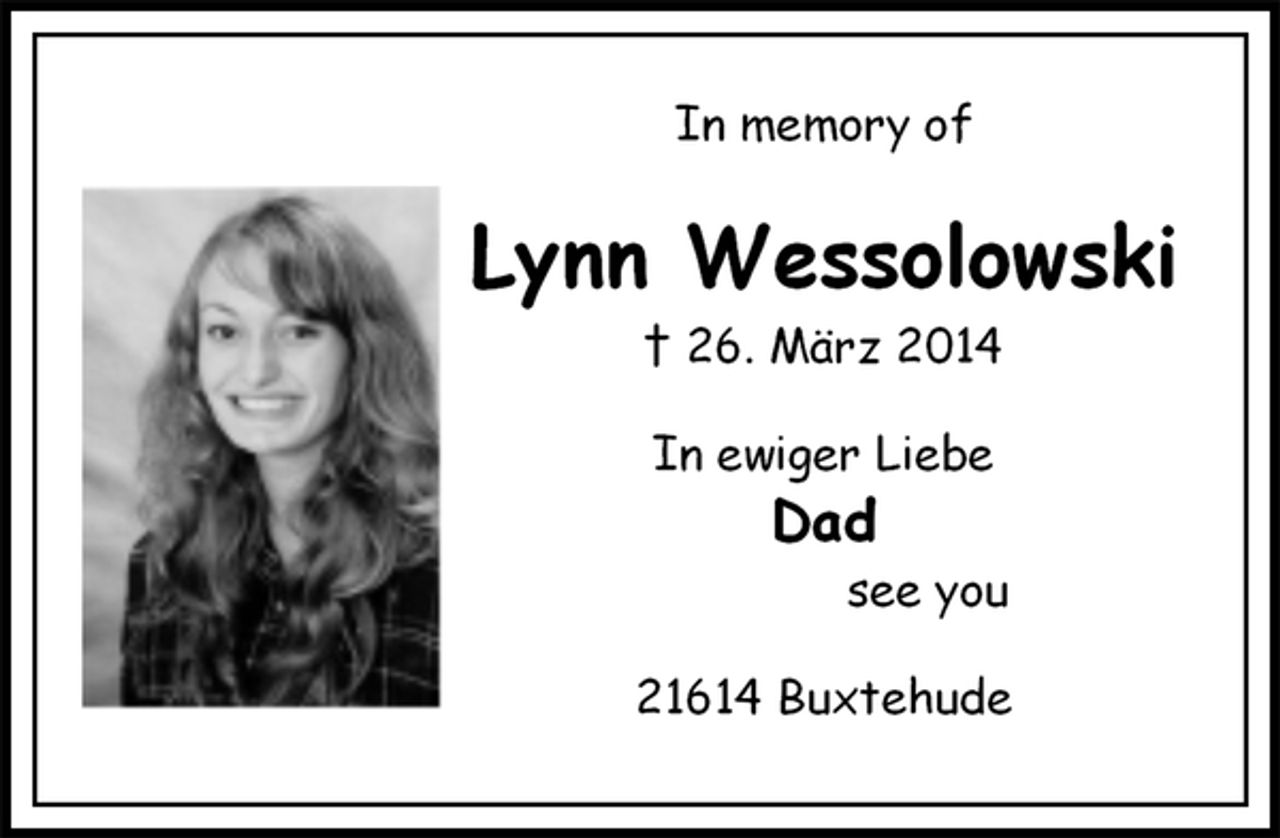 <p>In memory of<br />Lynn Wessolowski<br />† 26. März 2014<br />In ewiger Liebe<br />Dad<br />see you<br />21614 Buxtehude</p>