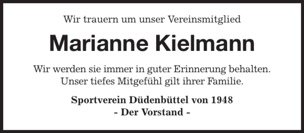<p>Wir trauern um unser Vereinsmitglied<br />Marianne Kielmann<br />Wir werden sie immer in guter Erinnerung behalten.<br />Unser tiefes Mitgefühl gilt ihrer Familie.<br />Sportverein Düdenbüttel von 1948<br />- Der Vorstand -</p>