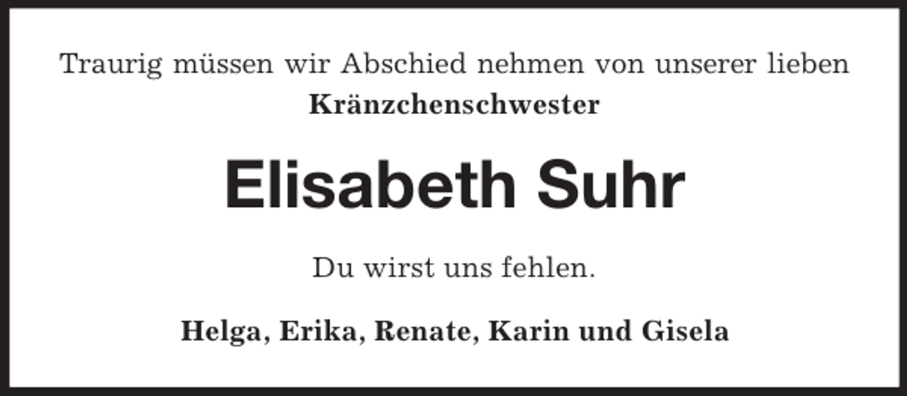 <p>Traurig müssen wir Abschied nehmen von unserer lieben<br />Kränzchenschwester</p><p>Elisabeth Suhr<br />Du wirst uns fehlen.<br />Helga, Erika, Renate, Karin und Gisela</p>