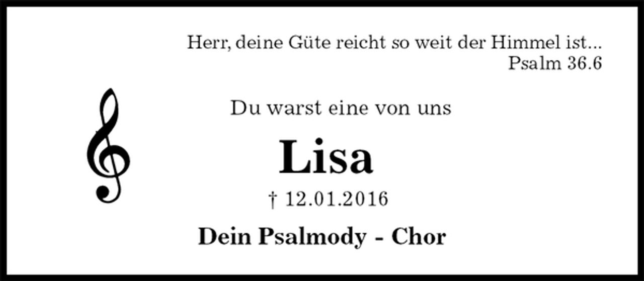 <p>Herr, deine Güte reicht so weit der Himmel ist...<br />Psalm 36.6<br />Du warst eine von uns<br />Lisa<br />† 12.01.2016<br />Dein Psalmody - Chor</p>