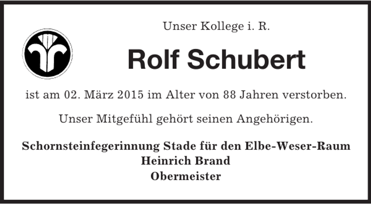 <p>Unser Kollege i. R.<br />Rolf Schubert<br />ist am 02. März 2015 im Alter von 88 Jahren verstorben.</p><p>Unser Mitgefühl gehört seinen Angehörigen.<br />Schornsteinfegerinnung Stade für den Elbe-Weser-Raum<br />Heinrich Brand<br />Obermeister</p>