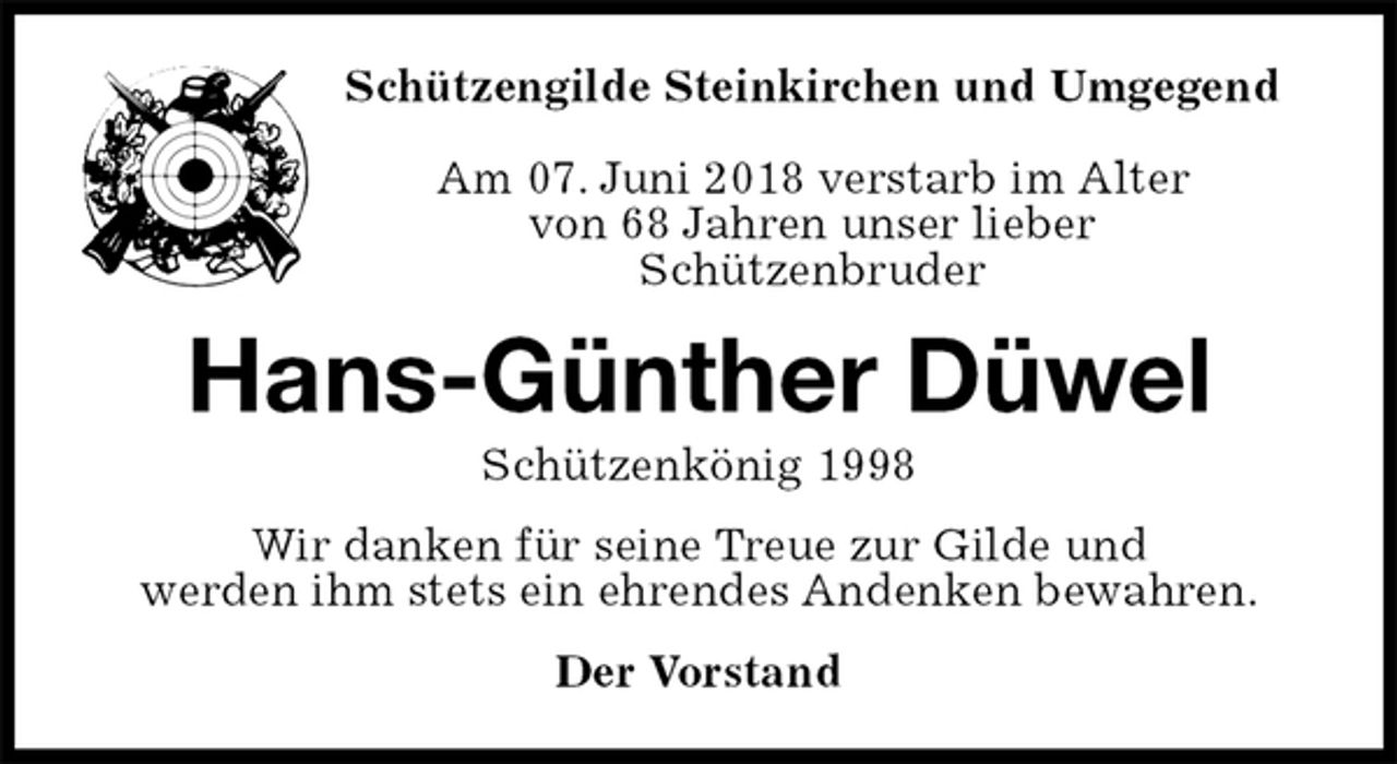 <p>Schützengilde Steinkirchen und Umgegend</p>
<p>Am 07. Juni 2018 verstarb im Alter<br />von 68 Jahren unser lieber<br />Schützenbruder<br />Hans-Günther Düwel<br />Schützenkönig 1998<br />Wir danken für seine Treue zur Gilde und<br />werden ihm stets ein ehrendes Andenken bewahren.<br />Der Vorstand</p>