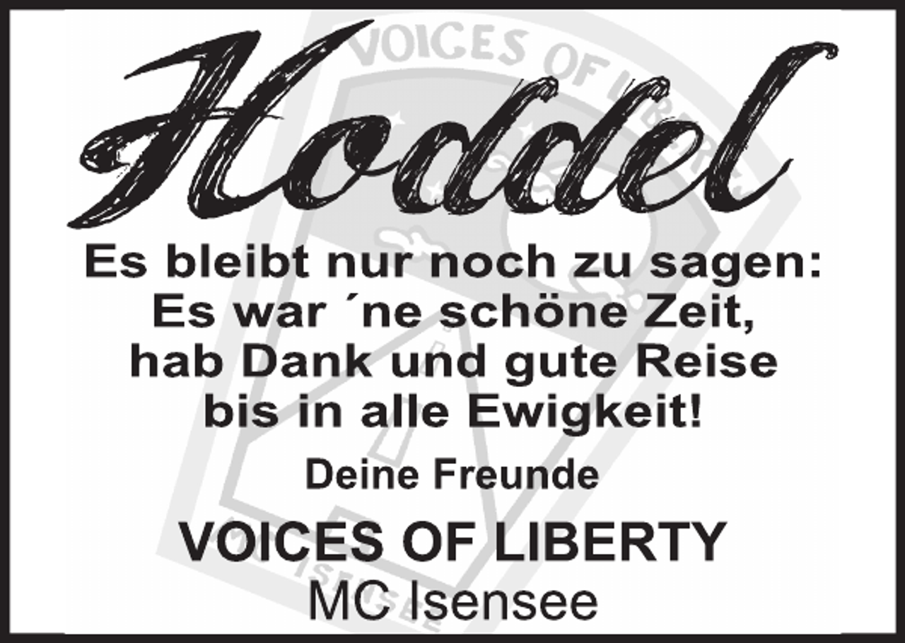 <p>Hoddel<br />Es bleibt nur noch zu sagen:<br />Es war 'ne schöne Zeit,<br />hab Dank und gute Reise<br />bis in alle Ewigkeit!<br />Deine Freunde<br />VOICE OF LIBERTY<br />MC Isensee</p>