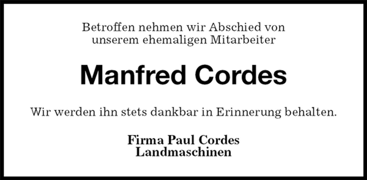 <p>Betroffen nehmen wir Abschied von<br />unserem ehemaligen Mitarbeiter<br />Manfred Cordes<br />Wir werden ihn stets dankbar in Erinnerung behalten.<br />Firma Paul Cordes<br />Landmaschinen</p>