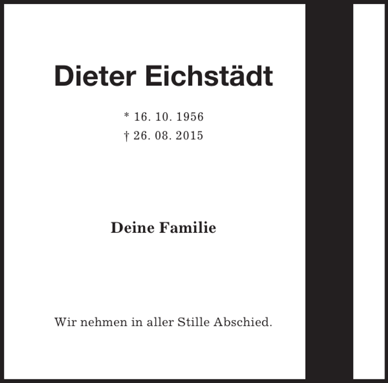 <p>Dieter Eichstädt<br />* 16. 10. 1956<br />† 26. 08. 2015<br />Deine Familie<br />Wir nehmen in aller Stille Abschied.</p>
