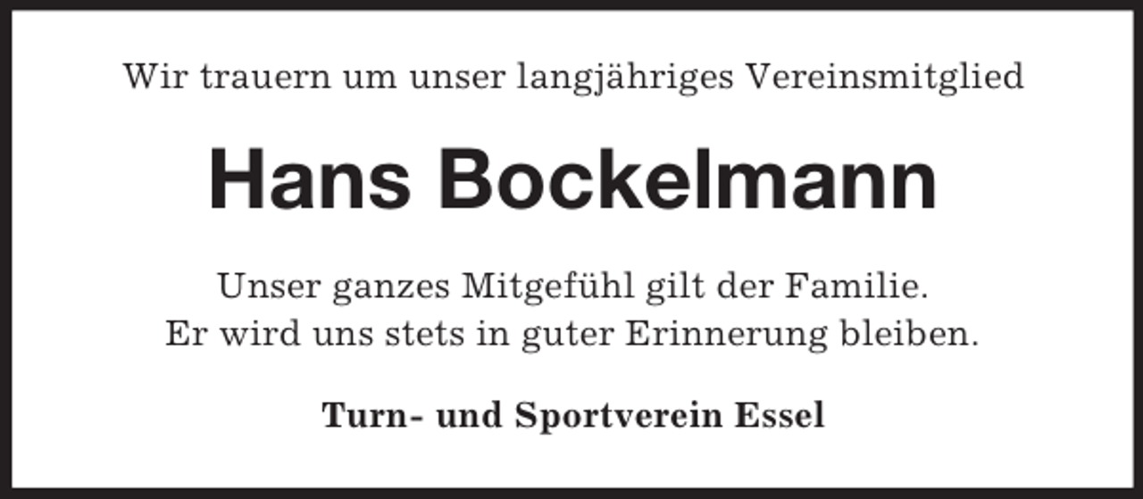 <p>Wir trauern um unser langjähriges Vereinsmitglied<br />Hans Bockelmann<br />Unser ganzes Mitgefühl gilt der Familie.<br />Er wird uns stets in guter Erinnerung bleiben.<br />Turn- und Sportverein Essel</p>