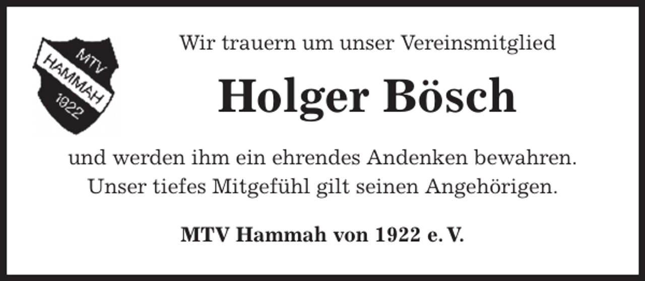 <p>Wir trauern um unser Vereinsmitglied<br />Holger Bösch<br />MTV Hammah von 1922 e. V.<br />und werden ihm ein ehrendes Andenken bewahren.<br />Unser tiefes Mitgefühl gilt seinen Angehörigen.</p>