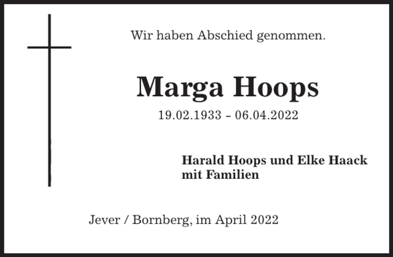 <p>Wir haben Abschied genommen.<br />Marga Hoops<br />19.02.1933 - 06.04.2022<br />Harald Hoops und Elke Haack<br />mit Familien<br />Jever / Bornberg, im April 2022</p>