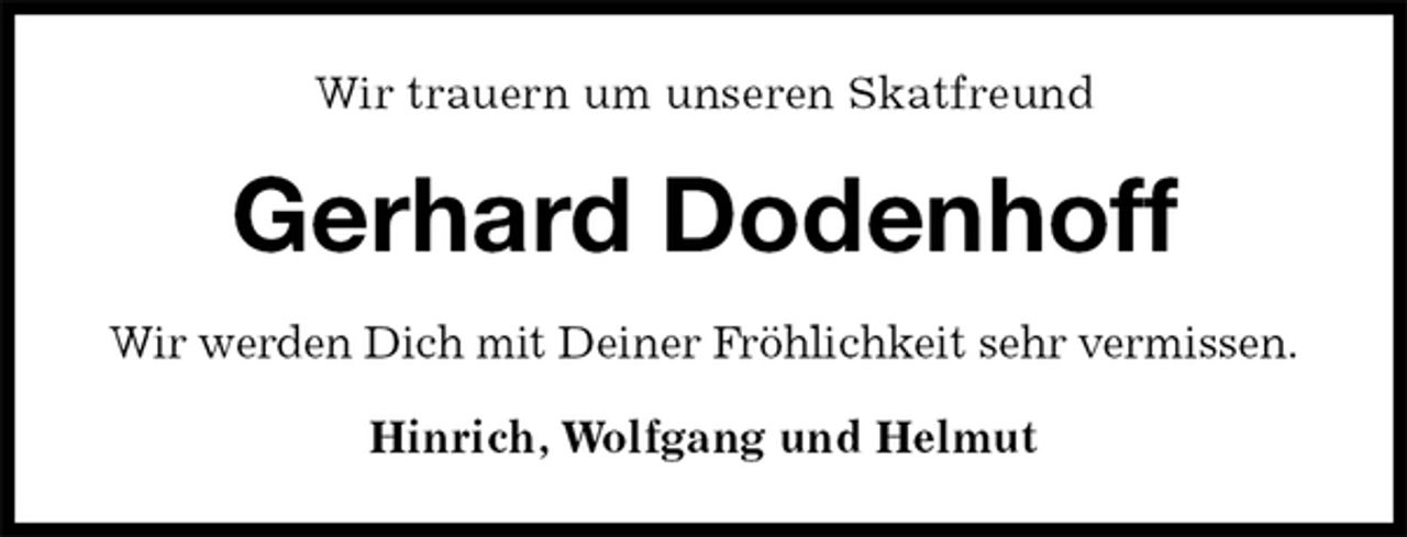 <p>Wir trauern um unseren Skatfreund<br />Gerhard Dodenhoff<br />Wir werden Dich mit Deiner Fröhlichkeit sehr vermissen.<br />Hinrich, Wolfgang und Helmut</p>