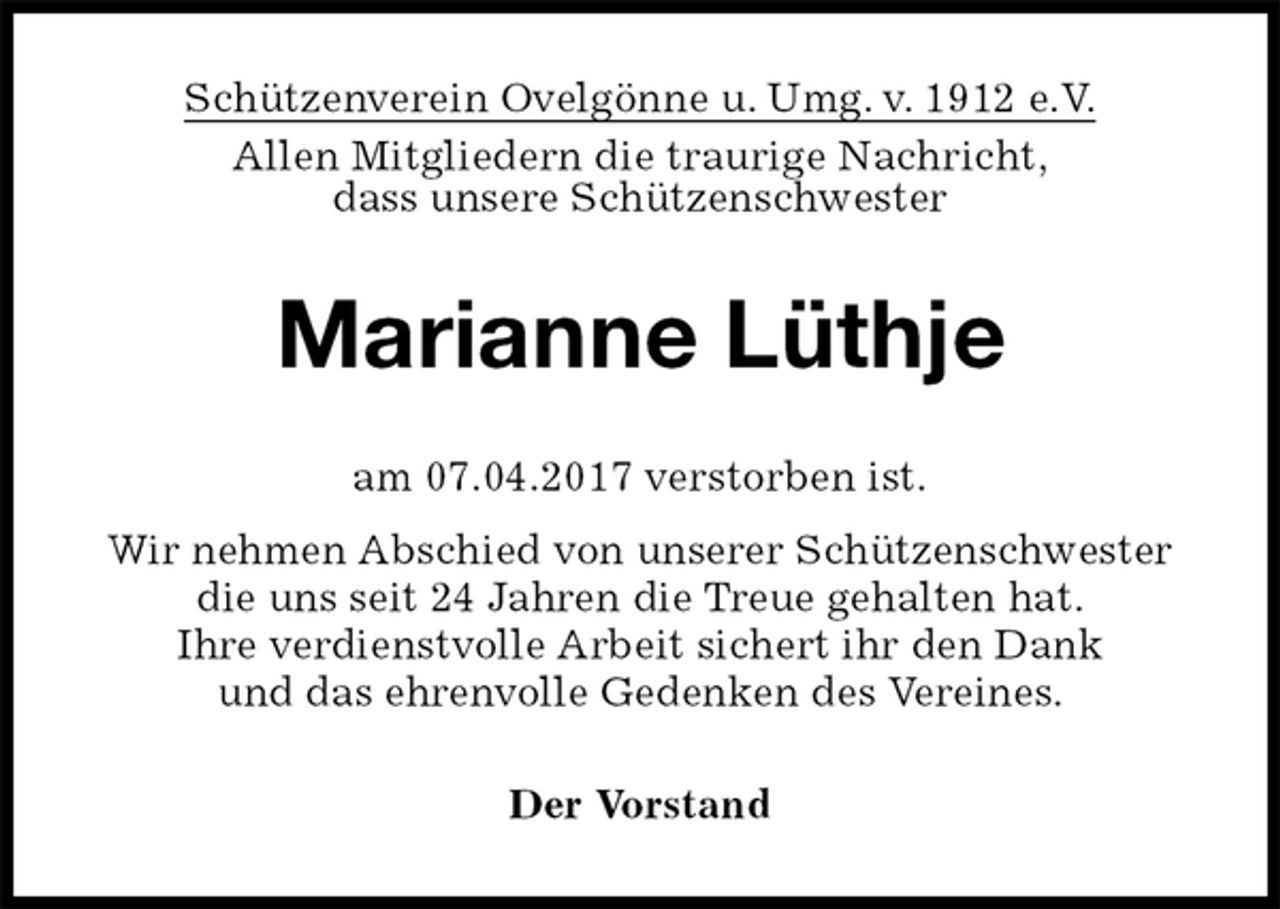 <p>Schützenverein Ovelgönne u. Umg. v. 1912 e.V.<br />Allen Mitgliedern die traurige Nachricht,<br />dass unsere Schützenschwester<br />Marianne Lüthje<br />am 07.04.2017 verstorben ist.<br />Wir nehmen Abschied von unserer Schützenschwester<br />die uns seit 24 Jahren die Treue gehalten hat.<br />Ihre verdienstvolle Arbeit sichert ihr den Dank<br />und das ehrenvolle Gedenken des Vereines.<br />Der Vorstand</p>
