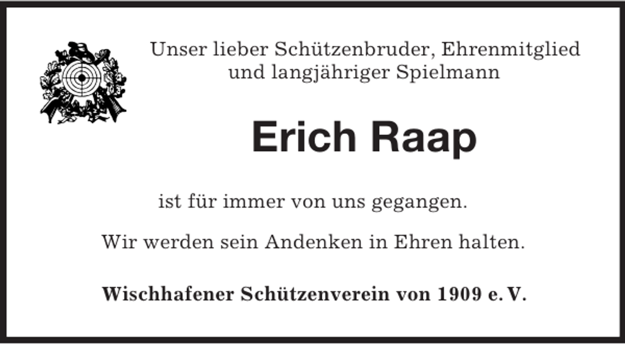 <p>Unser lieber Schützenbruder, Ehrenmitglied<br />und langjähriger Spielmann</p><p>Erich Raap<br />ist für immer von uns gegangen.<br />Wir werden sein Andenken in Ehren halten.<br />Wischhafener Schützenverein von 1909 e. V.</p>