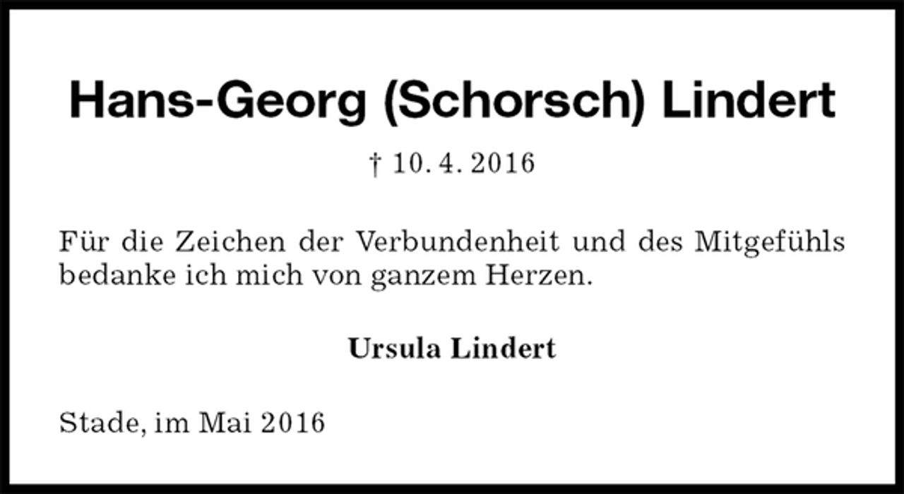 <p>Hans-Georg (Schorsch) Lindert<br />† 10. 4. 2016<br />Für die Zeichen der Verbundenheit und des Mitgefühls bedanke ich mich von ganzem Herzen.<br />Ursula Lindert<br />Stade, im Mai 2016</p>