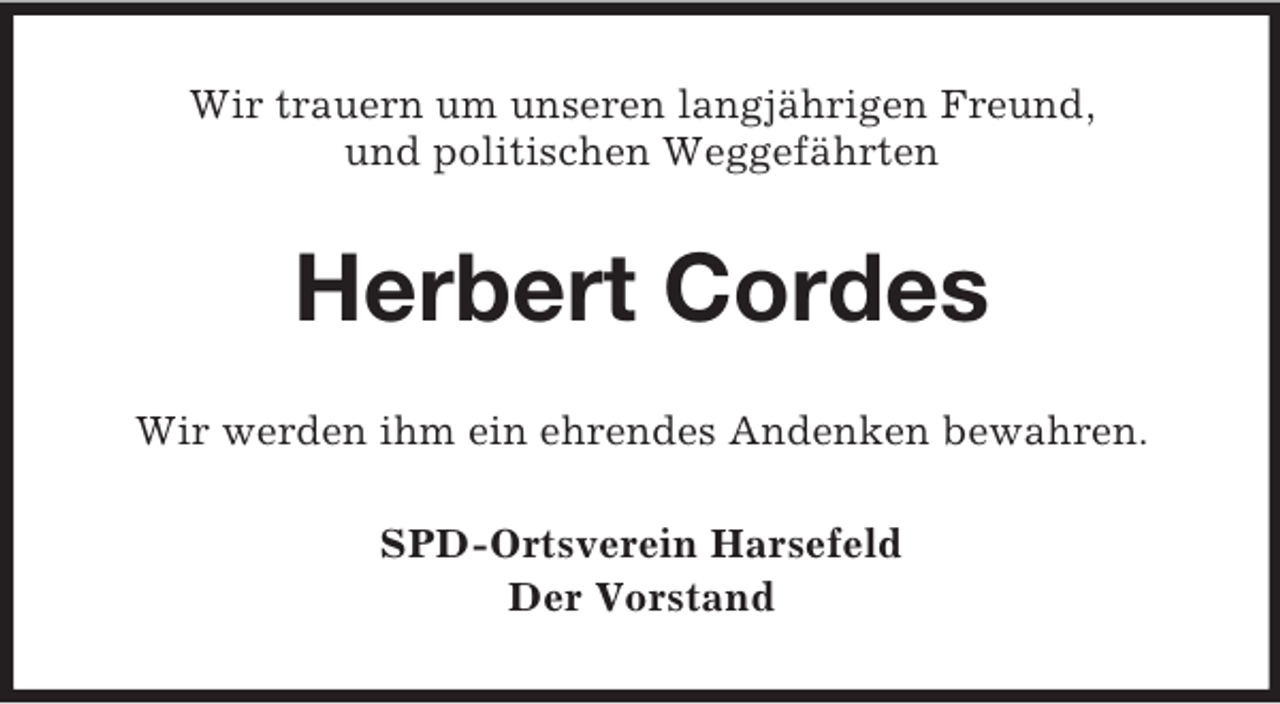 <p>Wir trauern um unseren langjährigen Freund,<br />und politischen Weggefährten<br />Herbert Cordes<br />Wir werden ihm ein ehrendes Andenken bewahren.<br />SPD-Ortsverein Harsefeld<br />Der Vorstand</p>