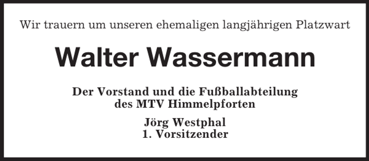 <p>Wir trauern um unseren ehemaligen langjährigen Platzwart</p><p>Walter Wassermann<br />Der Vorstand und die Fußballabteilung<br />des MTV Himmelpforten<br />Jörg Westphal<br />1. Vorsitzender</p>