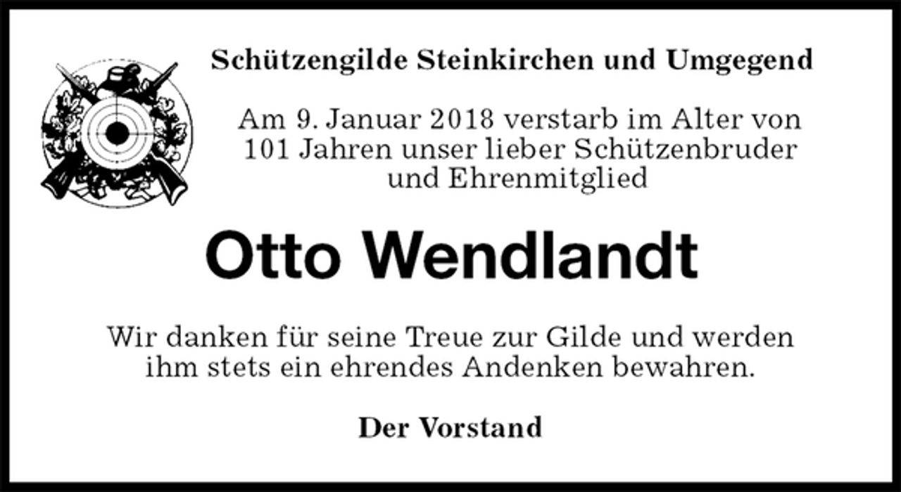 <p>Schützengilde Steinkirchen und Umgegend</p><p>Am 9. Januar 2018 verstarb im Alter von<br />101 Jahren unser lieber Schützenbruder<br />und Ehrenmitglied<br />Otto Wendlandt<br />Wir danken für seine Treue zur Gilde und werden<br />ihm stets ein ehrendes Andenken bewahren.<br />Der Vorstand</p>
