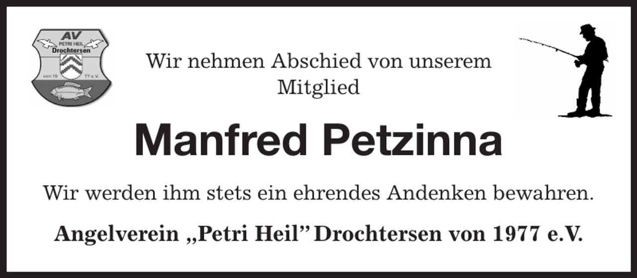<p>Wir nehmen Abschied von unserem<br />Mitglied<br />Manfred Petzinna<br />Wir werden ihm stets ein ehrendes Andenken bewahren.<br />Angelverein „Petri Heil” Drochtersen von 1977 e.V.</p>