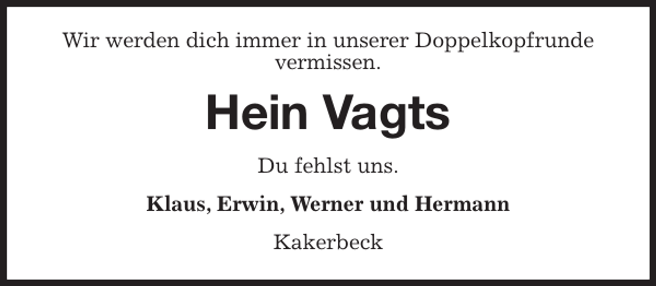 <p>Wir werden dich immer in unserer Doppelkopfrunde vermissen.<br />Hein Vagts<br />Du fehlst uns.<br />Klaus, Erwin, Werner und Hermann<br />Kakerbeck</p>