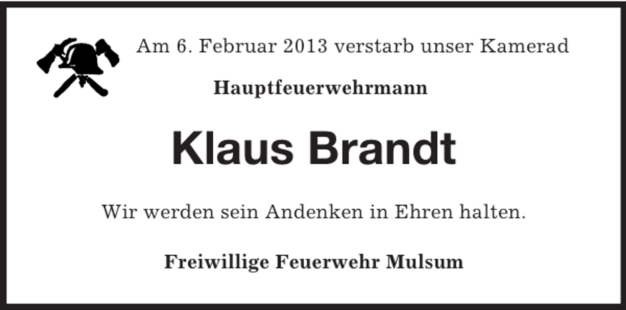 <p>Am 6. Februar 2013 verstarb unser Kamerad<br />Hauptfeuerwehrmann<br />Klaus Brandt<br />Wir werden sein Andenken in Ehren halten.<br />Freiwillige Feuerwehr Mulsum</p>