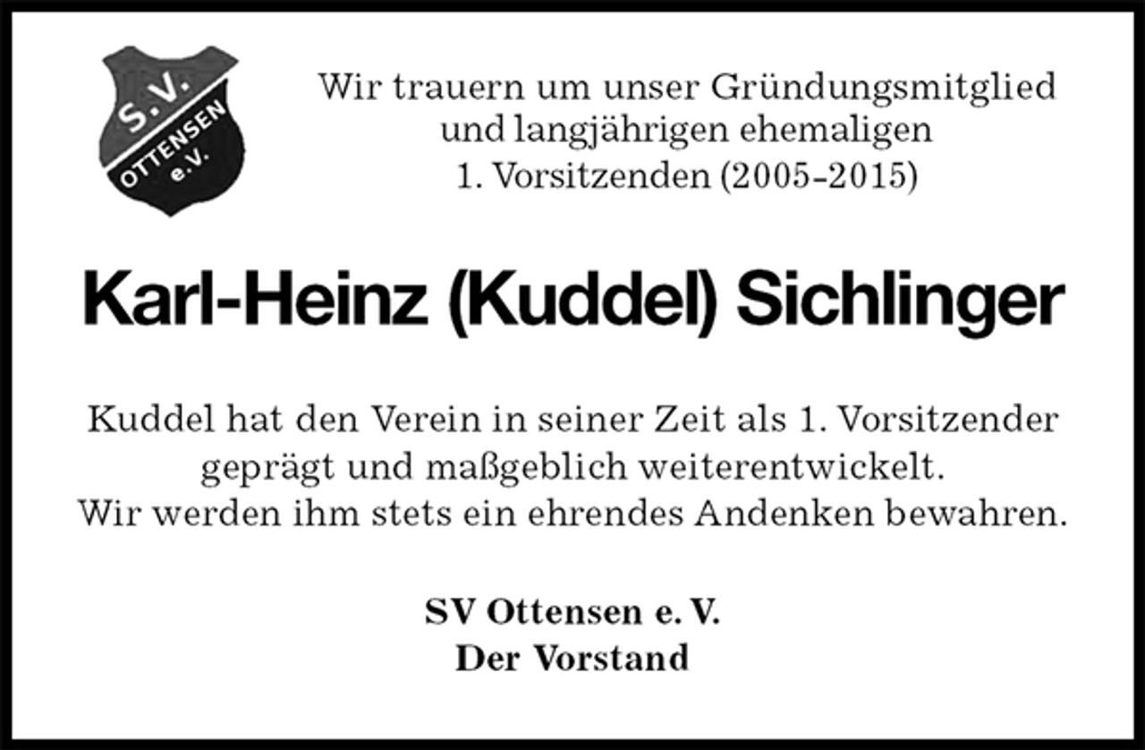 <p>Wir trauern um unser Gründungsmitglied<br />und langjährigen ehemaligen<br />1. Vorsitzenden (2005-2015)<br />Karl-Heinz (Kuddel) Sichlinger<br />Kuddel hat den Verein in seiner Zeit als 1. Vorsitzender geprägt und maßgeblich weiterentwickelt.<br />Wir werden ihm stets ein ehrendes Andenken bewahren.<br />SV Ottensen e. V.<br />Der Vorstand</p>