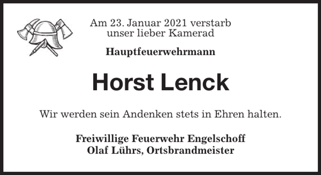 <p>Am 23. Januar 2021 verstarb<br />unser lieber Kamerad</p>
<p>Hauptfeuerwehrmann<br />Horst Lenck<br />Wir werden sein Andenken stets in Ehren halten.<br />Freiwillige Feuerwehr Engelschoff<br />Olaf Lührs, Ortsbrandmeister</p>