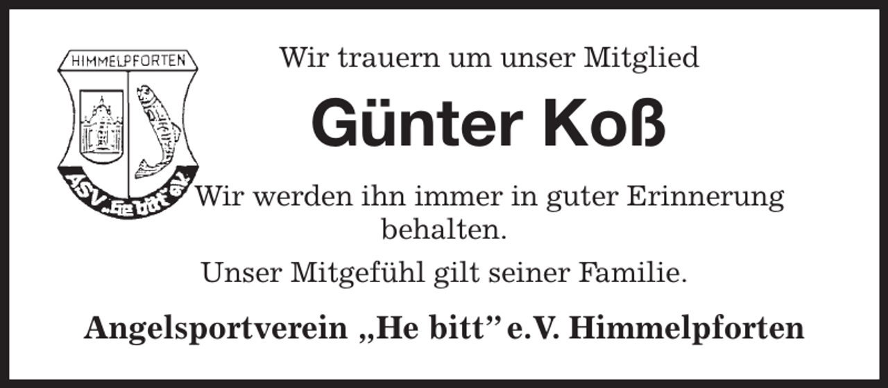 <p>Wir trauern um unser Mitglied<br />Günter Koß<br />Wir werden ihn immer in guter Erinnerung<br />behalten.<br />Unser Mitgefühl gilt seiner Familie.<br />Angelsportverein „He bitt” e.V. Himmelpforten</p>