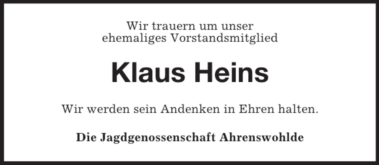 <p>Wir trauern um unser<br />ehemaliges Vorstandsmitglied</p><p>Klaus Heins<br />Wir werden sein Andenken in Ehren halten.<br />Die Jagdgenossenschaft Ahrenswohlde</p>