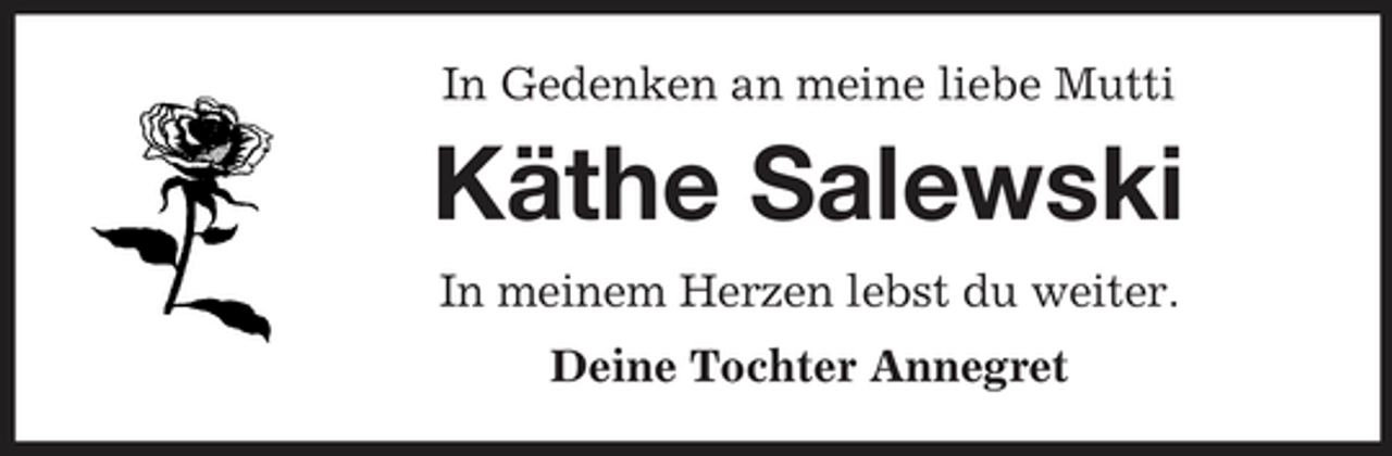 <p>In Gedenken an meine liebe Mutti</p><p>Käthe Salewski<br />In meinem Herzen lebst du weiter. Deine Tochter Annegret</p>