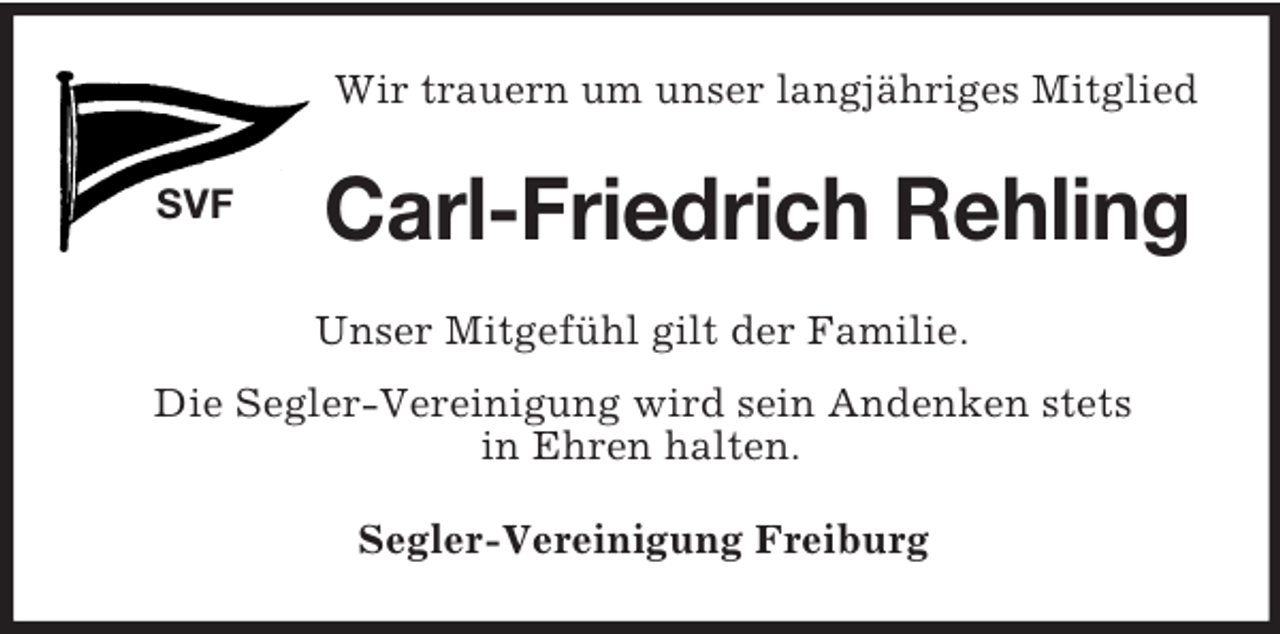 <p>SVF<br />Wir trauern um unser langjähriges Mitglied<br />Carl-Friedrich Rehling<br />Unser Mitgefühl gilt der Familie.<br />Die Segler-Vereinigung wird sein Andenken stets<br />in Ehren halten.<br />Segler-Vereinigung Freiburg</p>