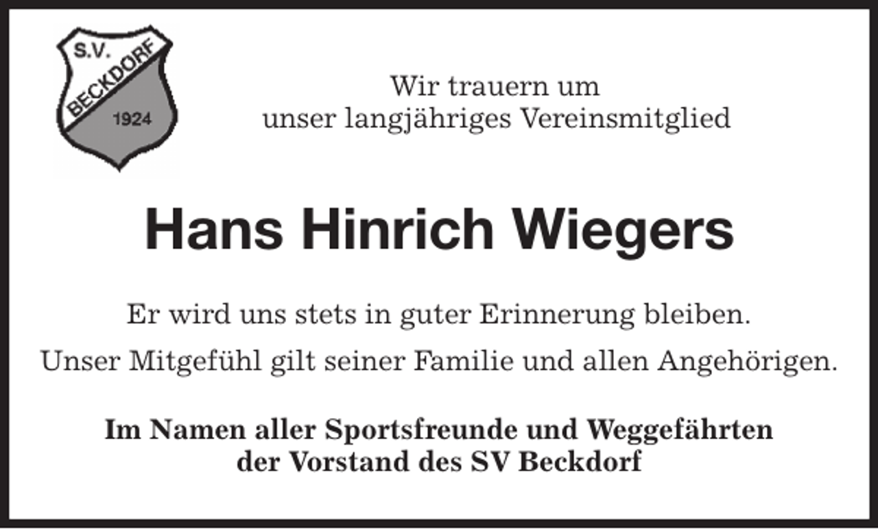 <p>Wir trauern um<br />unser langjähriges Vereinsmitglied<br />Hans Hinrich Wiegers<br />Er wird uns stets in guter Erinnerung bleiben.<br />Unser Mitgefühl gilt seiner Familie und allen Angehörigen.<br />Im Namen aller Sportsfreunde und Weggefährten<br />der Vorstand des SV Beckdorf</p>