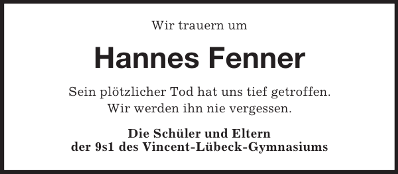 <p>Wir trauern um</p><p>Hannes Fenner<br />Sein plötzlicher Tod hat uns tief getroffen.<br />Wir werden ihn nie vergessen.<br />Die Schüler und Eltern<br />der 9s1 des Vincent-Lübeck-Gymnasiums</p>