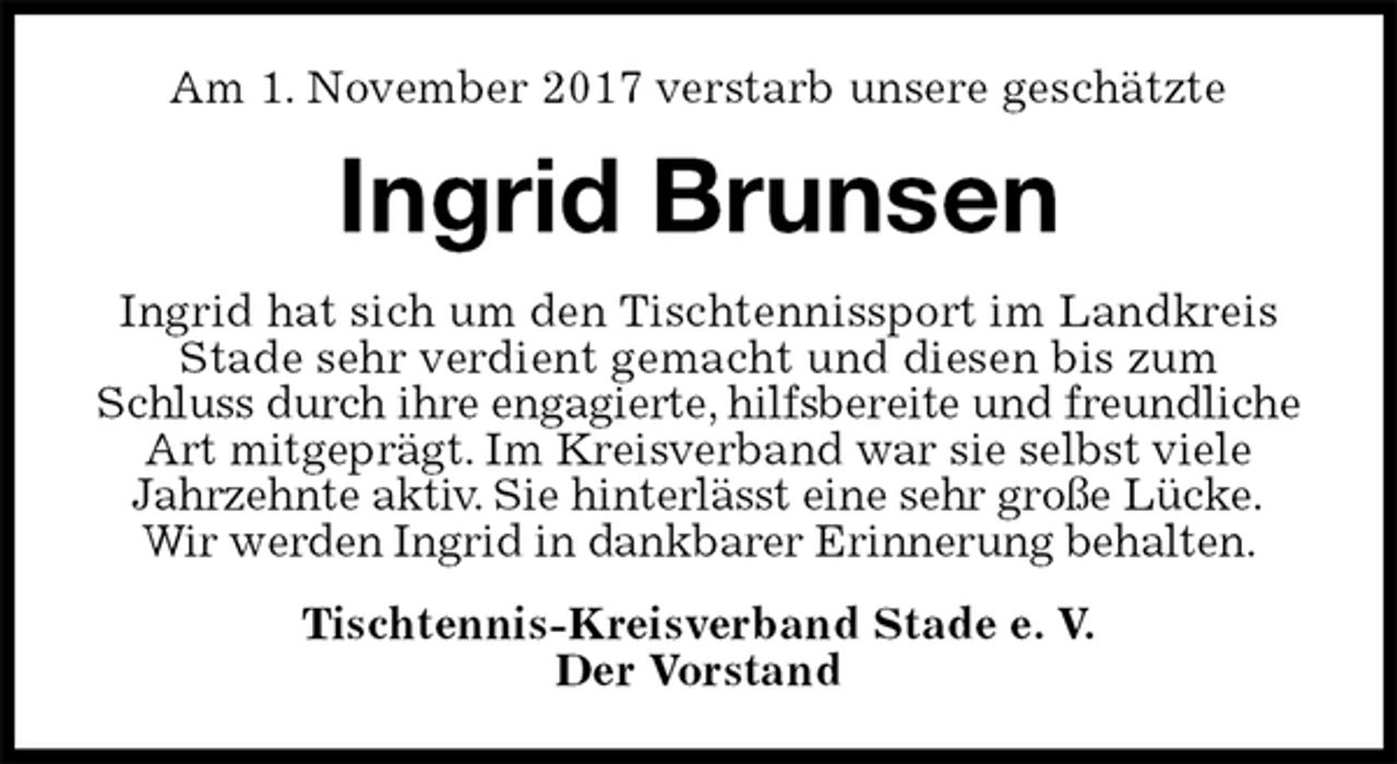 <p>Am 1. November 2017 verstarb unsere geschätzte<br />Ingrid Brunsen<br />Ingrid hat sich um den Tischtennissport im Landkreis Stade sehr verdient gemacht und diesen bis zum<br />Schluss durch ihre engagierte, hilfsbereite und freundliche<br />Art mitgeprägt. Im Kreisverband war sie selbst viele<br />Jahrzehnte aktiv. Sie hinterlässt eine sehr große Lücke.<br />Wir werden Ingrid in dankbarer Erinnerung behalten.<br />Tischtennis-Kreisverband Stade e. V.<br />Der Vorstand</p>