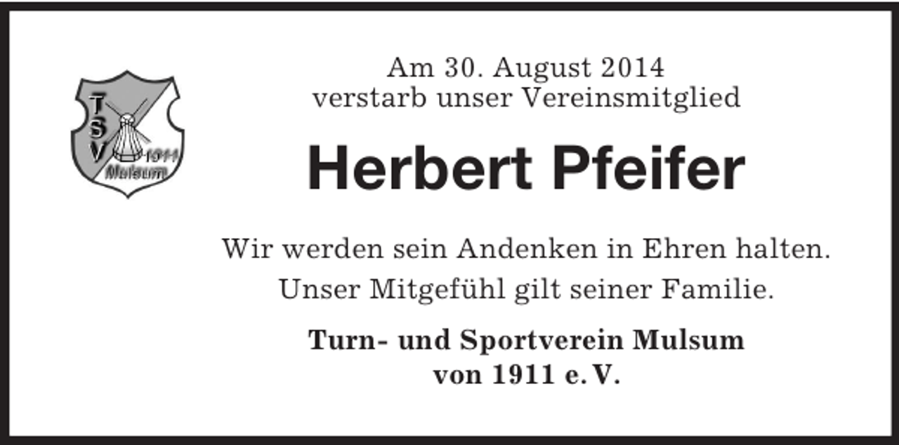 <p>Am 30. August 2014<br />verstarb unser Vereinsmitglied<br />Herbert Pfeifer</p><p>Wir werden sein Andenken in Ehren halten.<br />Unser Mitgefühl gilt seiner Familie.<br />Turn- und Sportverein Mulsum<br />von 1911 e. V.</p>