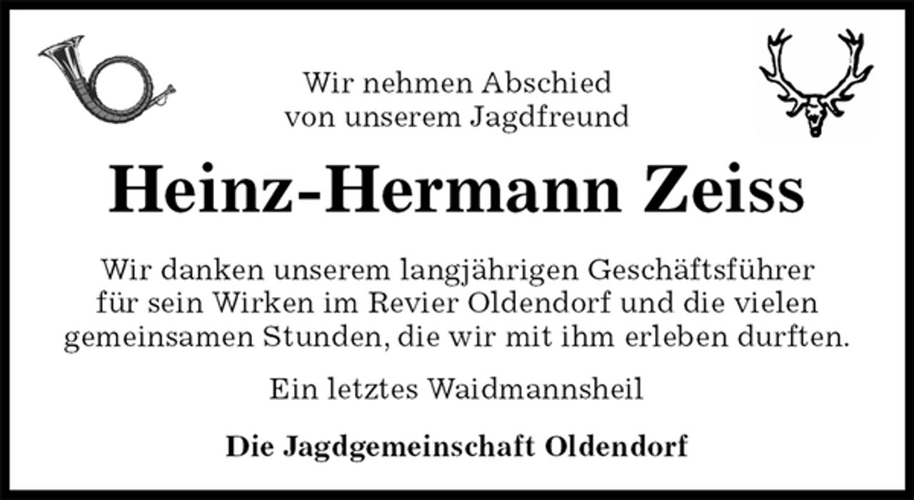 <p>Wir nehmen Abschied<br />von unserem Jagdfreund<br />Heinz-Hermann Zeiss<br />Wir danken unserem langjährigen Geschäftsführer<br />für sein Wirken im Revier Oldendorf und die vielen<br />gemeinsamen Stunden, die wir mit ihm erleben durften.<br />Ein letztes Waidmannsheil<br />Die Jagdgemeinschaft Oldendorf</p>