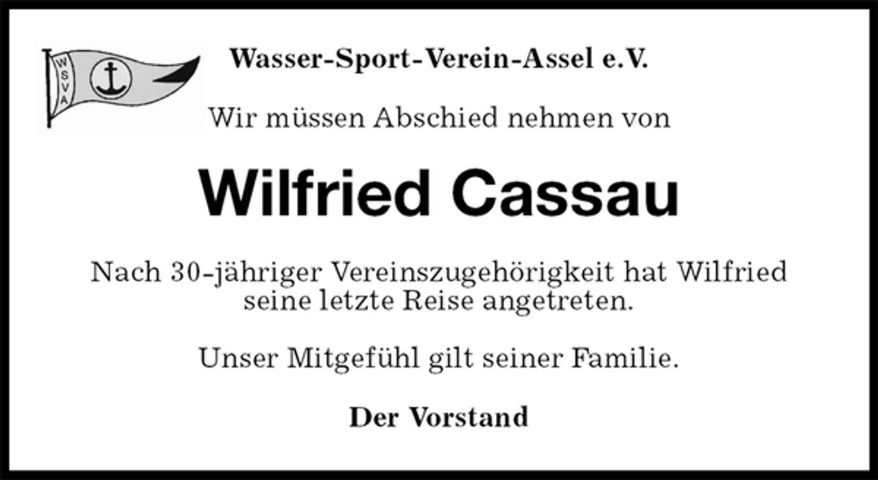 <p>Wasser-Sport-Verein-Assel e.V.<br />Wir müssen Abschied nehmen von<br />Wilfried Cassau<br />Nach 30-jähriger Vereinszugehörigkeit hat Wilfried<br />seine letzte Reise angetreten.</p><p>Unser Mitgefühl gilt seiner Familie.<br />Der Vorstand</p>