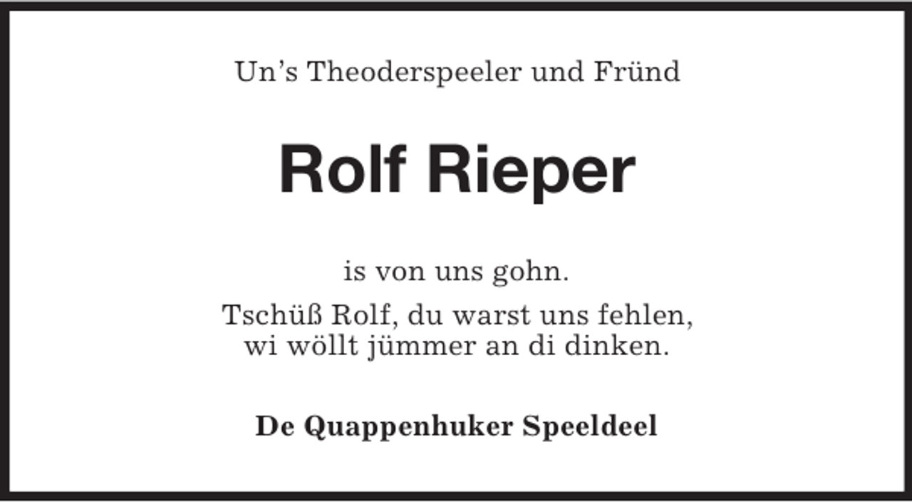 <p>Un’s Theoderspeeler und Fründ<br />Rolf Rieper<br />is von uns gohn.<br />Tschüß Rolf, du warst uns fehlen,<br />wi wöllt jümmer an di dinken.<br />De Quappenhuker Speeldeel</p>