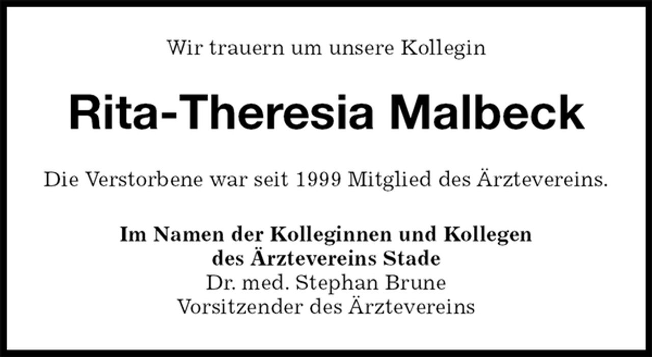 <p>Wir trauern um unsere Kollegin<br />Rita-Theresia Malbeck<br />Im Namen der Kolleginnen und Kollegen<br />des Ärztevereins Stade<br />Dr. med. Stephan Brune<br />Vorsitzender des Ärztevereins<br />Die Verstorbene war seit 1999 Mitglied des Ärztevereins.</p>
