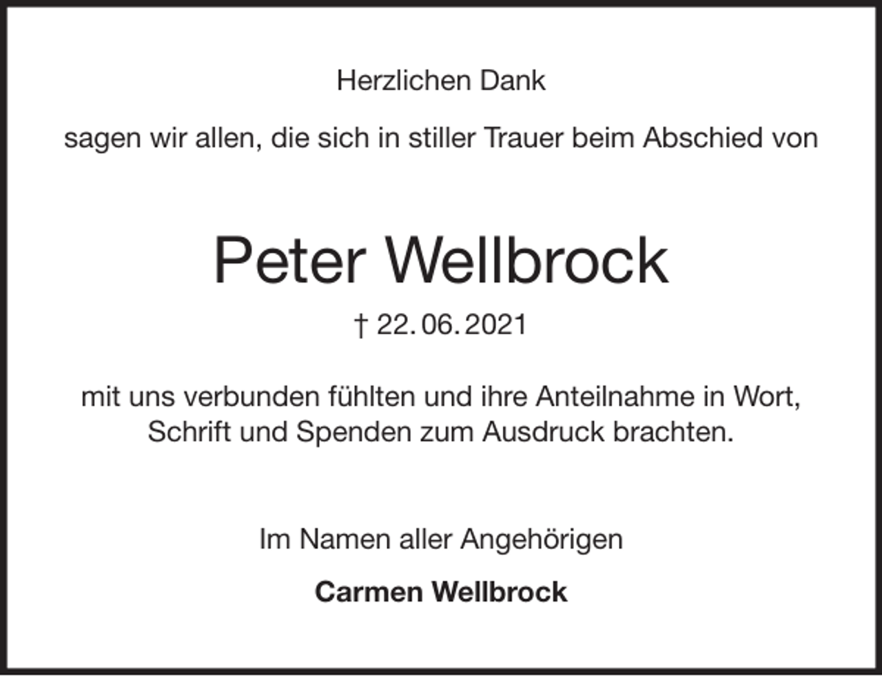 <p>Herzlichen Dank</p>
<p>sagen wir allen, die sich in stiller Trauer beim Abschied von<br />Peter Wellbrock<br />† 22. 06. 2021</p>
<p>mit uns verbunden fühlten und ihre Anteilnahme in Wort, Schrift und Spenden zum Ausdruck brachten.</p>
<p>Im Namen aller Angehörigen<br />Carmen Wellbrock</p>